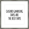 Funny Casino Gambling Days Are The Best Days Gift Idea For Hobby Lover Fan Quote Inspirational Gag Framed Print