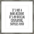 Funny Cosplaying Its Not A Bank Account Official Supplies Fund Hilarious Gift Idea Hobby Lover Sarcastic Quote Fan Gag Framed Print