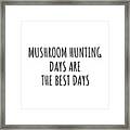 Funny Mushroom Hunting Days Are The Best Days Gift Idea For Hobby Lover Fan Quote Inspirational Gag Framed Print