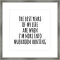 Funny Mushroom Hunting The Best Years Of My Life Gift Idea For Hobby Lover Fan Quote Inspirational Gag Framed Print