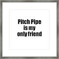 Funny Pitch Pipe Is My Only Friend Quote Musician Gift For Instrument Player Pun Framed Print