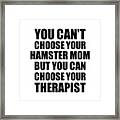 Hamster Mom You Can't Choose Your Hamster Mom But Therapist Funny Gift Idea Hilarious Witty Gag Joke Framed Print