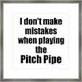 I Don't Make Mistakes When Playing The Pitch Pipe Framed Print