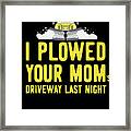 I Plowed Your Moms Driveway Plow Truck Framed Print