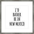 I'd Rather Be In New Mexico Funny New Mexican Gift For Men Women States Lover Nostalgia Present Missing Home Quote Gag Framed Print