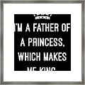 Im A Father Of A Princess Which Makes Me King Framed Print
