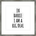 In Barrie I'm A Big Deal Funny Gift For City Lover Men Women Citizen Pride Framed Print