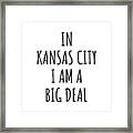 In Kansas City I'm A Big Deal Funny Gift For City Lover Men Women Citizen Pride Framed Print