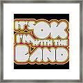 Its Ok Im With The Band Framed Print