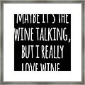 Maybe Its The Wine Talking But I Really Love Wine Framed Print