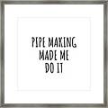 Pipe Making Made Me Do It Framed Print