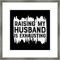 Raising My Husband Is Exhausting Framed Print