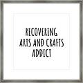 Recovering Arts And Crafts Addict Funny Gift Idea For Hobby Lover Pun Sarcastic Quote Fan Gag Framed Print