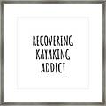 Recovering Kayaking Addict Funny Gift Idea For Hobby Lover Pun Sarcastic Quote Fan Gag Framed Print