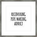 Recovering Pipe Making Addict Funny Gift Idea For Hobby Lover Pun Sarcastic Quote Fan Gag Framed Print