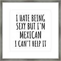 Sexy Mexican Funny Mexico Gift Idea For Men Women I Hate Being Sexy But I Can't Help It Quote Him Her Gag Joke Framed Print