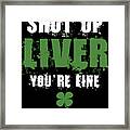 Shut Up Liver Youre Fine St Patricks Framed Print