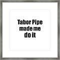Tabor Pipe Made Me Do It Framed Print