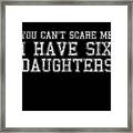You Cant Scare Me I Have Six Daughters Framed Print
