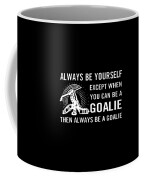 Always be yourself Except in you can be a Goalie