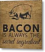 Bacon Is Always The Secret Ingredient Metal Print