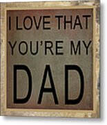 I Love That You're My Dad Metal Print