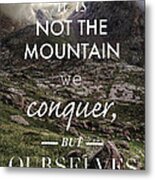 It Is Not The Mountain We Conquer But Ourselves Metal Print