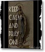 Keep Calm And Pray On With Mary Metal Print