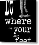 Be Where Your Feet Are - T-shirt White Letters Metal Print