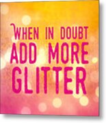 Fun Quote When In Doubt Add More Glitter Metal Print