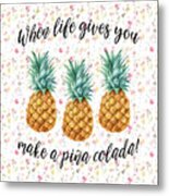 When Life Gives You Pineapple Make A Pina Colada Metal Print