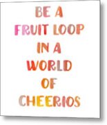 Be A Fruitloop In A World Of Cheerios Metal Print