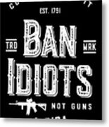 Ban Idiots Not Guns 2a Metal Print