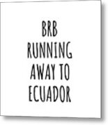Brb Running Away To Ecuador Funny Gift For Ecuadorian Traveler Metal Print