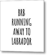 Brb Running Away To Labrador Funny Gift For Labradorian Traveler Men Women States Lover Present Idea Quote Gag Joke Metal Print