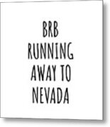 Brb Running Away To Nevada Funny Gift For Nevadan Traveler Men Women States Lover Present Idea Quote Gag Joke Metal Print