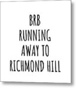 Brb Running Away To Richmond Hill Metal Print
