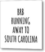 Brb Running Away To South Carolina Funny Gift For South Carolinian Traveler Men Women States Lover Present Idea Quote Gag Joke Metal Print