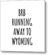 Brb Running Away To Wyoming Funny Gift For Wyomingite Traveler Men Women States Lover Present Idea Quote Gag Joke Metal Print