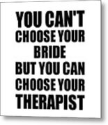 Bride You Can't Choose Your Bride But Therapist Funny Gift Idea Hilarious Witty Gag Joke Metal Print