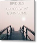 Bridges. Cross Some. Burn Some. Metal Print