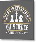 Chess Lover Gift Chess Is Everything Art Science And Sport Metal Print