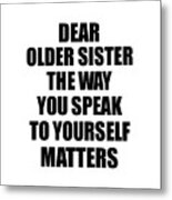 Dear Older Sister The Way You Speak To Yourself Matters Inspirational Gift Positive Quote Self-talk Saying Metal Print