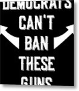 Democrats Cant Ban These Guns Metal Print