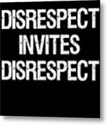 Disrespect Invites Disrespect Metal Print