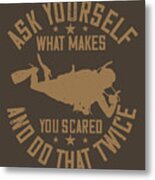 Diver Gift Ask Yourself What Makes You Scared And Do That Twice Diving Metal Print