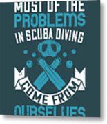 Diver Gift Most Of The Problems In Scuba Diving Come From Ourselves Diving Metal Print