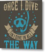 Diver Gift Once I Dive In I Dive In All The Way Diving Metal Print