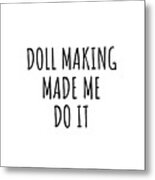 Doll Making Made Me Do It Metal Print