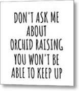 Dont Ask Me About Orchid Raising You Wont Be Able To Keep Up Funny Gift Idea For Hobby Lover Fan Quote Gag Metal Print